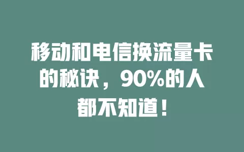 移动和电信换流量卡的秘诀，90%的人都不知道！