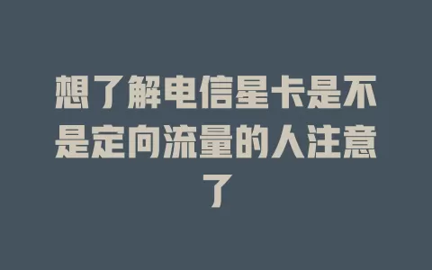 想了解电信星卡是不是定向流量的人注意了