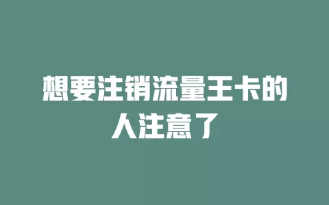 想要注销流量王卡的人注意了