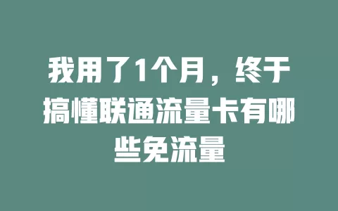 我用了1个月，终于搞懂联通流量卡有哪些免流量