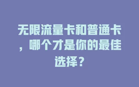 无限流量卡和普通卡，哪个才是你的最佳选择？