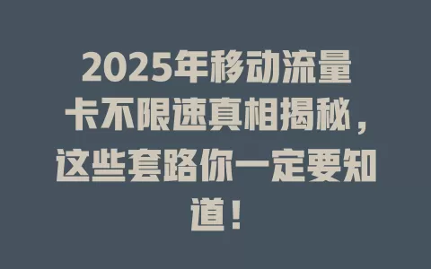 2025年移动流量卡不限速真相揭秘，这些套路你一定要知道！