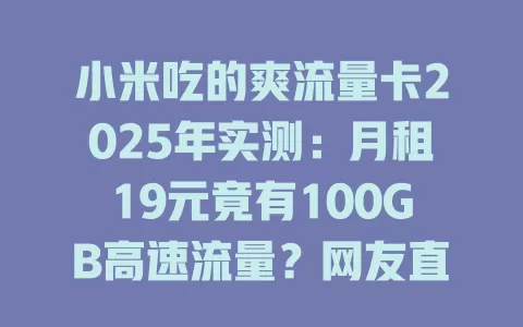 小米吃的爽流量卡2025年实测：月租19元竟有100GB高速流量？网友直呼太香了！