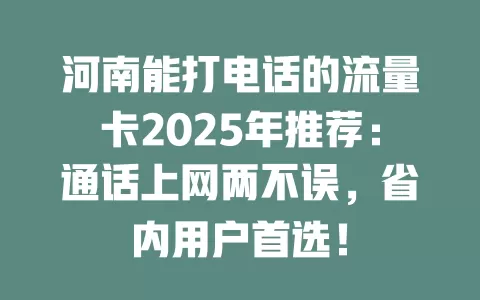 河南能打电话的流量卡2025年推荐：通话上网两不误，省内用户首选！