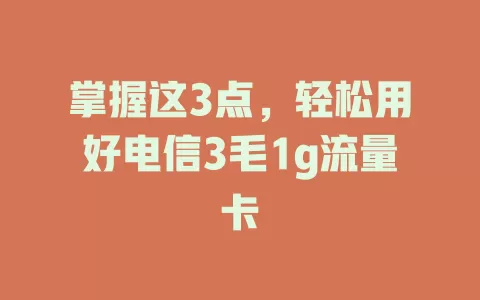 掌握这3点，轻松用好电信3毛1g流量卡