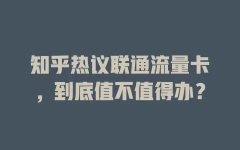 知乎热议联通流量卡，到底值不值得办？