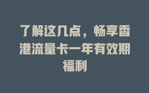 了解这几点，畅享香港流量卡一年有效期福利