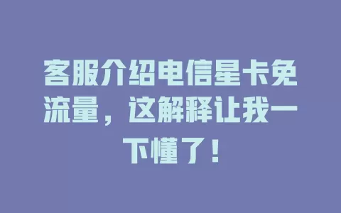 客服介绍电信星卡免流量，这解释让我一下懂了！