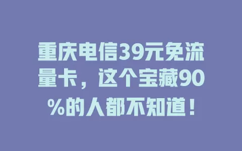 重庆电信39元免流量卡，这个宝藏90%的人都不知道！
