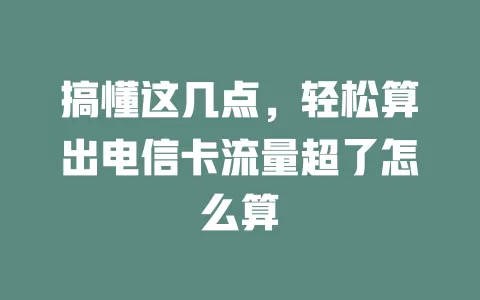 搞懂这几点，轻松算出电信卡流量超了怎么算