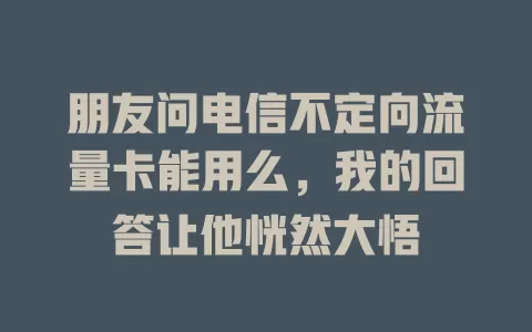 朋友问电信不定向流量卡能用么，我的回答让他恍然大悟