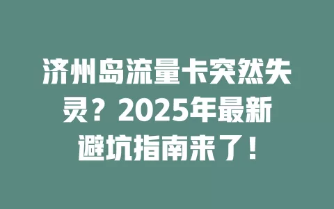 济州岛流量卡突然失灵？2025年最新避坑指南来了！