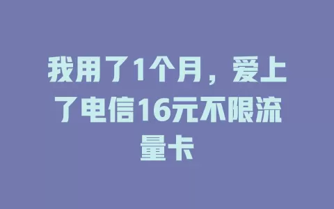 我用了1个月，爱上了电信16元不限流量卡