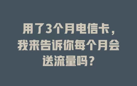 用了3个月电信卡，我来告诉你每个月会送流量吗？