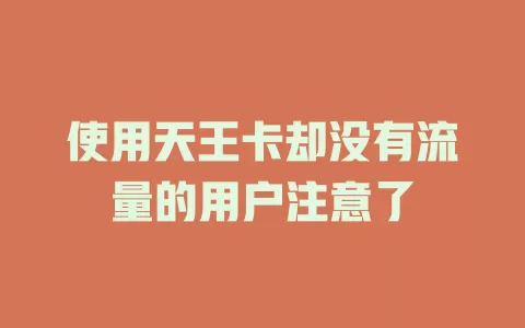 使用天王卡却没有流量的用户注意了