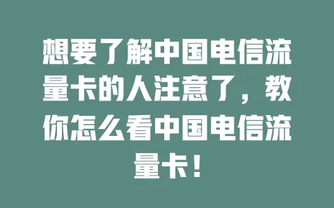 想要了解中国电信流量卡的人注意了，教你怎么看中国电信流量卡！