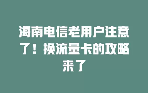海南电信老用户注意了！换流量卡的攻略来了