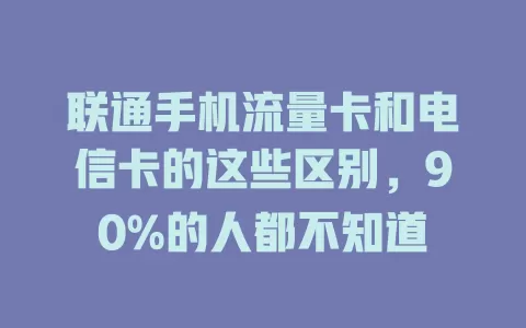 联通手机流量卡和电信卡的这些区别，90%的人都不知道