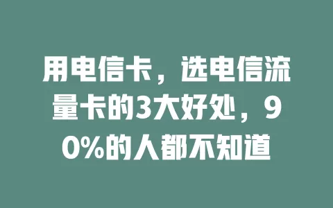 用电信卡，选电信流量卡的3大好处，90%的人都不知道