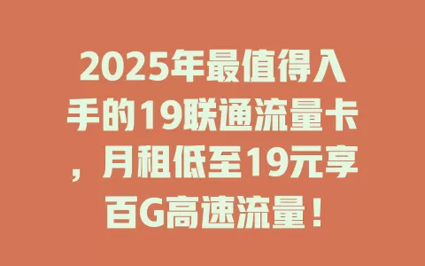 2025年最值得入手的19联通流量卡，月租低至19元享百G高速流量！