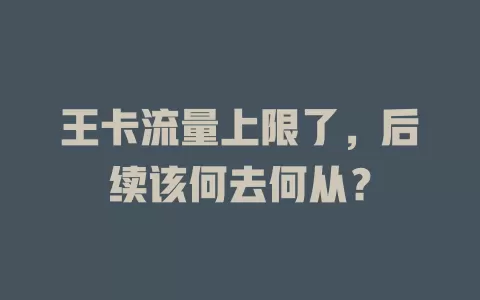 王卡流量上限了，后续该何去何从？