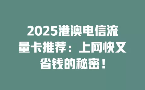 2025港澳电信流量卡推荐：上网快又省钱的秘密！