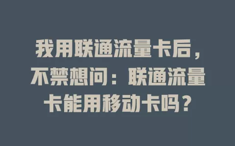 我用联通流量卡后，不禁想问：联通流量卡能用移动卡吗？