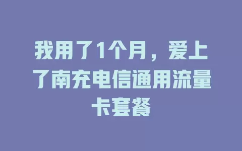 我用了1个月，爱上了南充电信通用流量卡套餐