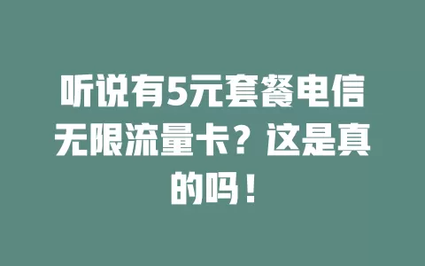 听说有5元套餐电信无限流量卡？这是真的吗！