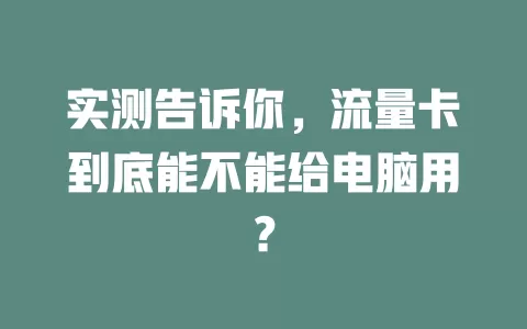 实测告诉你，流量卡到底能不能给电脑用？