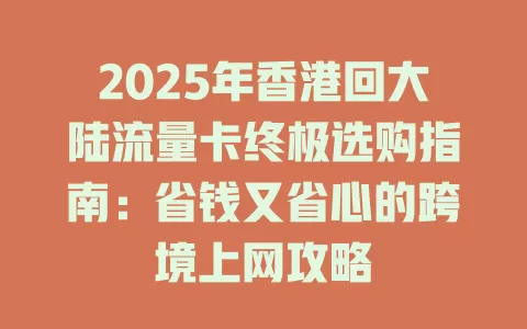 2025年香港回大陆流量卡终极选购指南：省钱又省心的跨境上网攻略