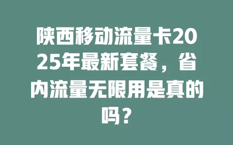 陕西移动流量卡2025年最新套餐，省内流量无限用是真的吗？