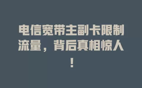 电信宽带主副卡限制流量，背后真相惊人！