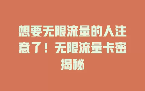 想要无限流量的人注意了！无限流量卡密揭秘