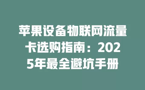 苹果设备物联网流量卡选购指南：2025年最全避坑手册