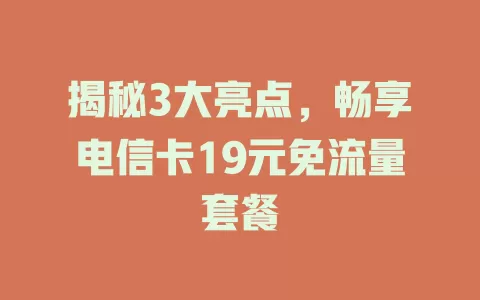 揭秘3大亮点，畅享电信卡19元免流量套餐
