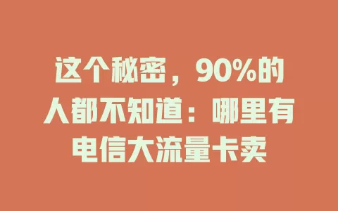 这个秘密，90%的人都不知道：哪里有电信大流量卡卖