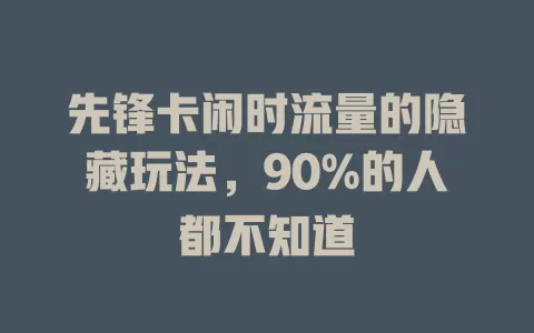 先锋卡闲时流量的隐藏玩法，90%的人都不知道
