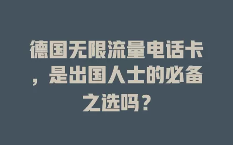 德国无限流量电话卡，是出国人士的必备之选吗？