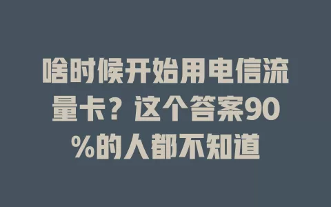 啥时候开始用电信流量卡？这个答案90%的人都不知道