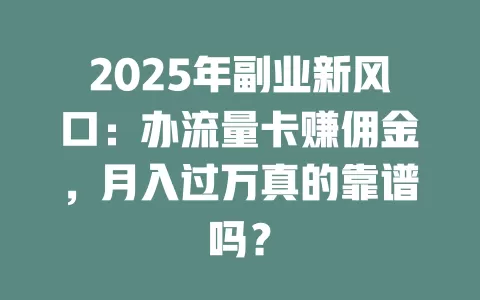 2025年副业新风口：办流量卡赚佣金，月入过万真的靠谱吗？