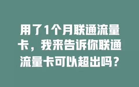 用了1个月联通流量卡，我来告诉你联通流量卡可以超出吗？