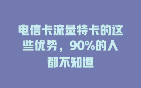 电信卡流量特卡的这些优势，90%的人都不知道