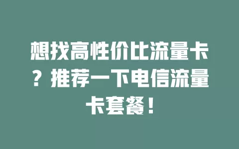 想找高性价比流量卡？推荐一下电信流量卡套餐！