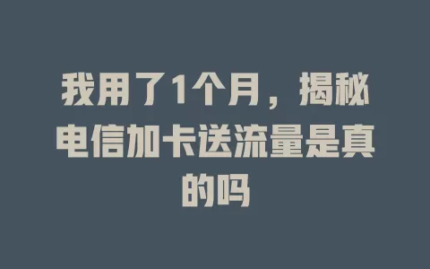 我用了1个月，揭秘电信加卡送流量是真的吗