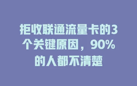 拒收联通流量卡的3个关键原因，90%的人都不清楚