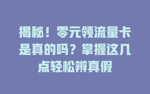 揭秘！零元领流量卡是真的吗？掌握这几点轻松辨真假