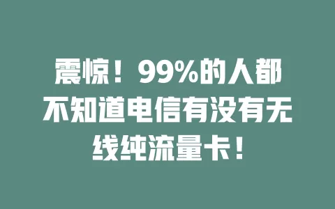 震惊！99%的人都不知道电信有没有无线纯流量卡！