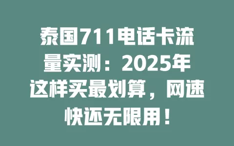 泰国711电话卡流量实测：2025年这样买最划算，网速快还无限用！