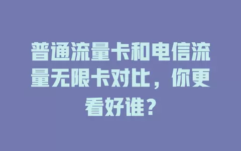 普通流量卡和电信流量无限卡对比，你更看好谁？